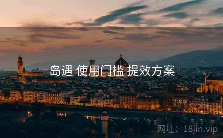 岛遇 使用门槛 提效方案