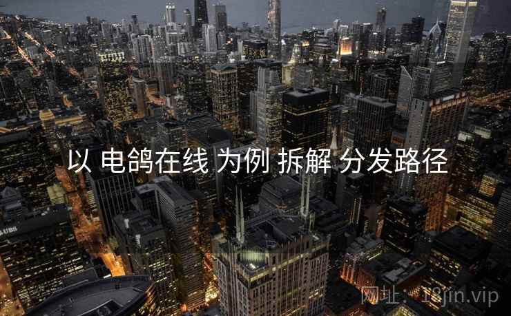 以 电鸽在线 为例 拆解 分发路径