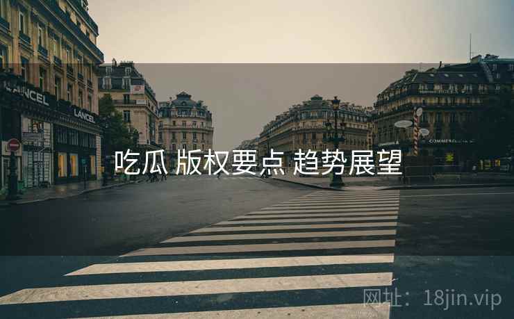 吃瓜 版权要点 趋势展望  第2张