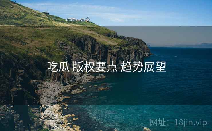 吃瓜 版权要点 趋势展望