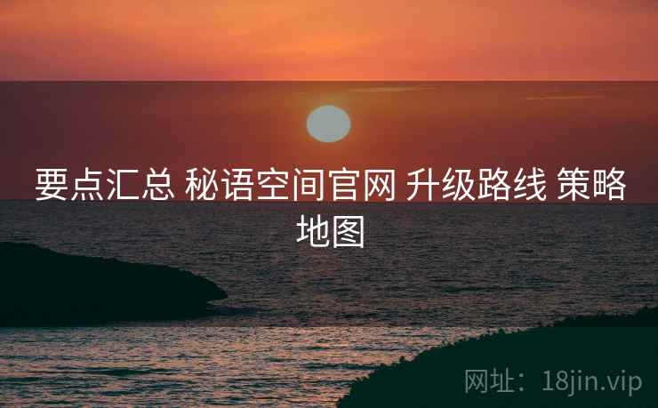 要点汇总 秘语空间官网 升级路线 策略地图