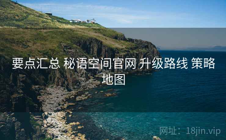 要点汇总 秘语空间官网 升级路线 策略地图