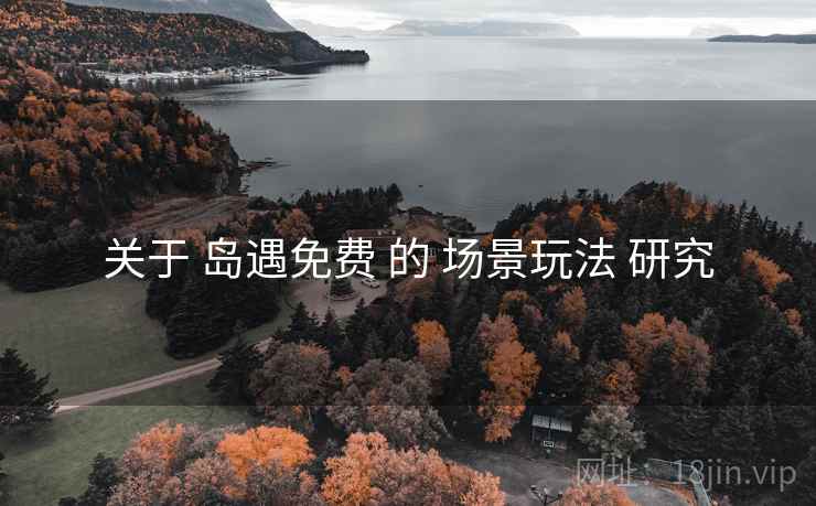 关于 岛遇免费 的 场景玩法 研究