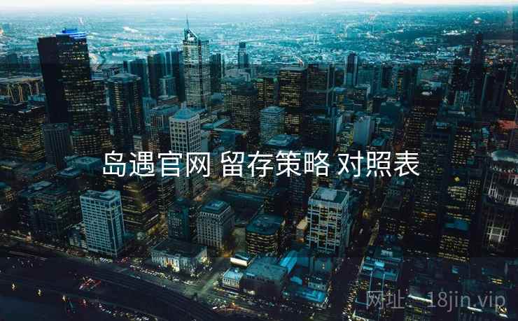 岛遇官网 留存策略 对照表