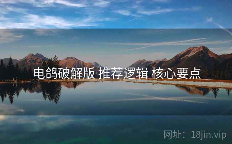 电鸽破解版 推荐逻辑 核心要点