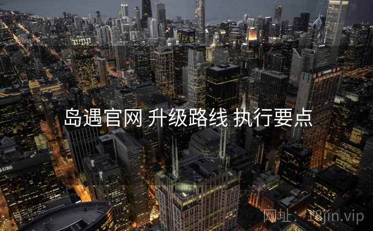 岛遇官网 升级路线 执行要点  第1张