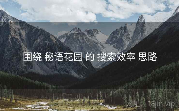 围绕 秘语花园 的 搜索效率 思路