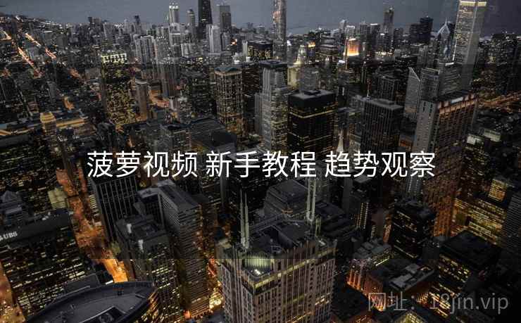 菠萝视频 新手教程 趋势观察