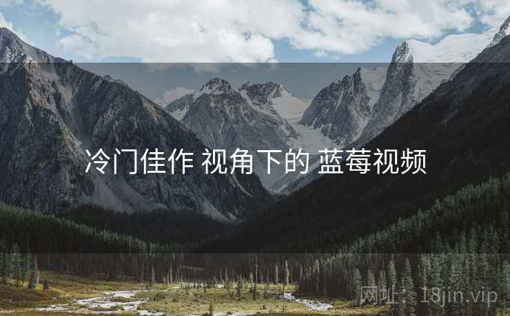 冷门佳作 视角下的 蓝莓视频