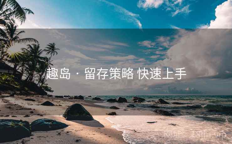趣岛 · 留存策略 快速上手