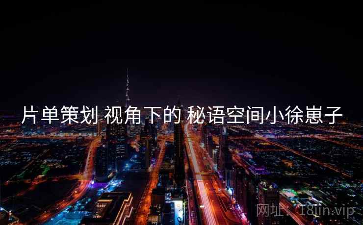 片单策划 视角下的 秘语空间小徐崽子