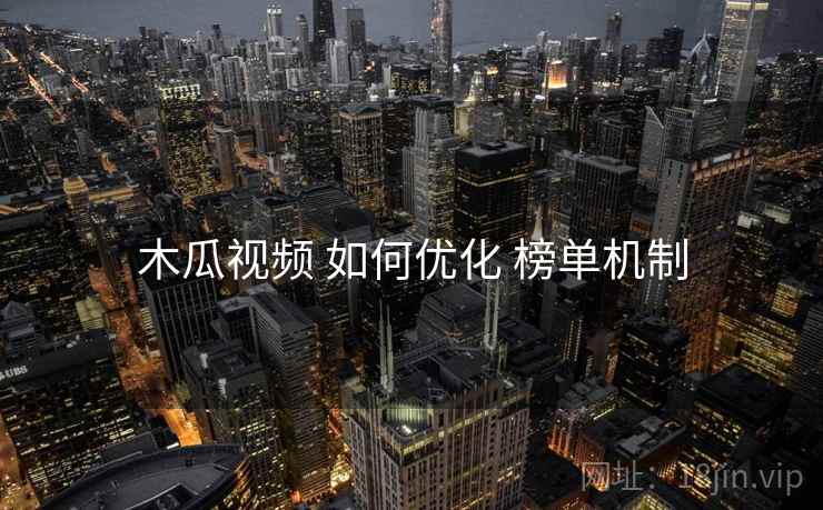 木瓜视频 如何优化 榜单机制