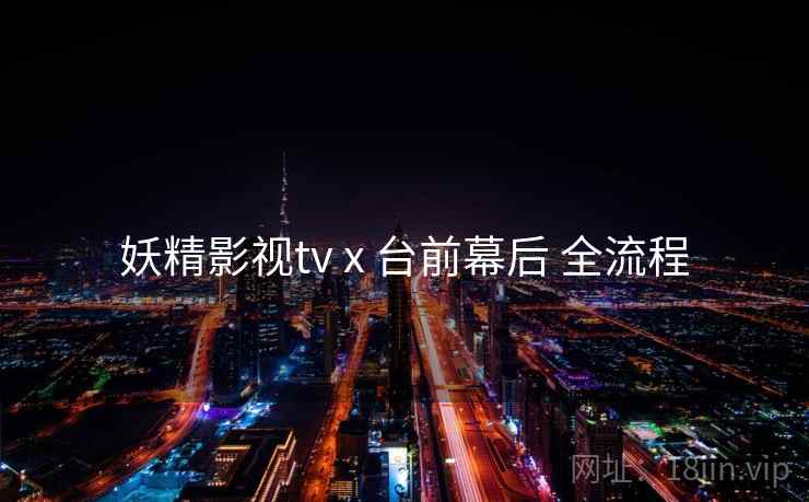 妖精影视tv x 台前幕后 全流程