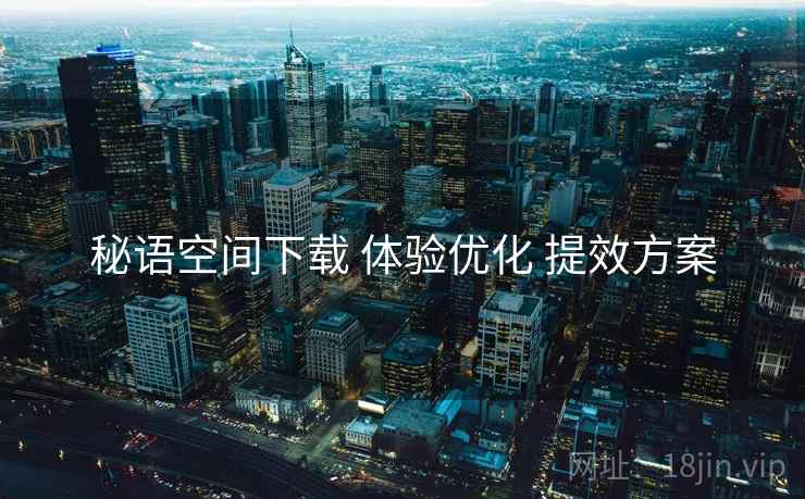 秘语空间下载 体验优化 提效方案