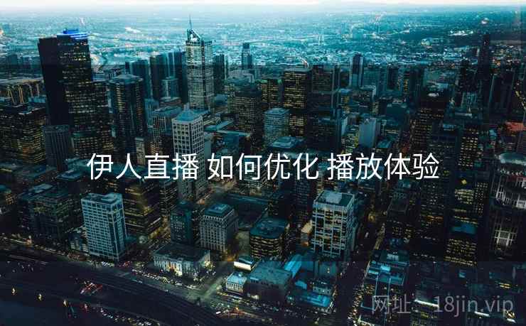 伊人直播 如何优化 播放体验