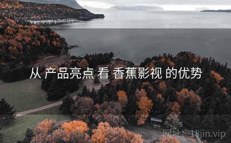 从 产品亮点 看 香蕉影视 的优势