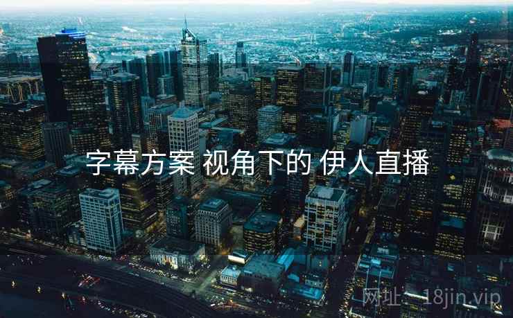 字幕方案 视角下的 伊人直播