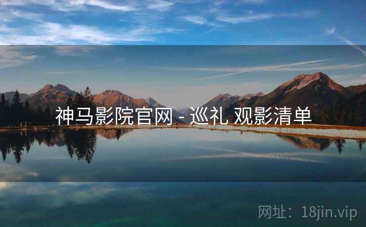 神马影院官网 - 巡礼 观影清单
