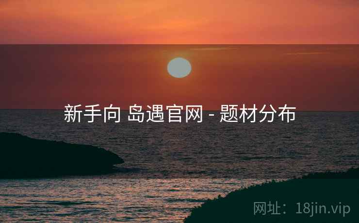 新手向 岛遇官网 - 题材分布