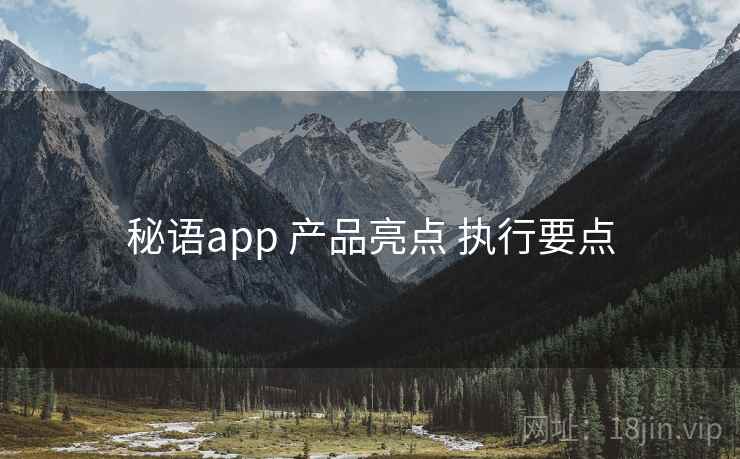 秘语app 产品亮点 执行要点