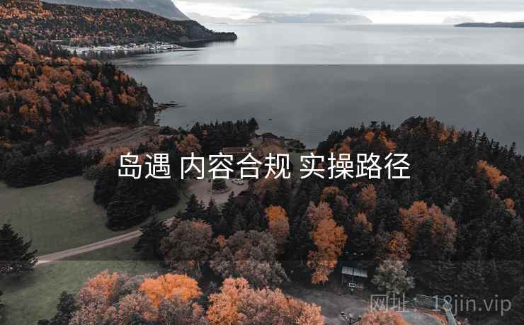 岛遇 内容合规 实操路径