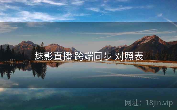 魅影直播 跨端同步 对照表  第1张