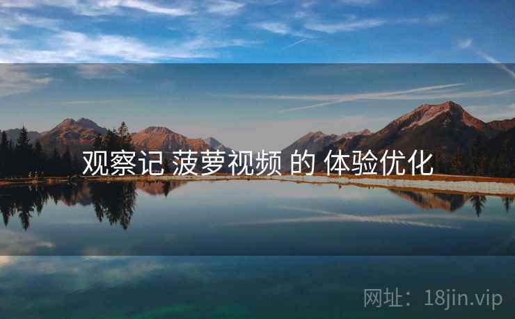 观察记 菠萝视频 的 体验优化  第2张