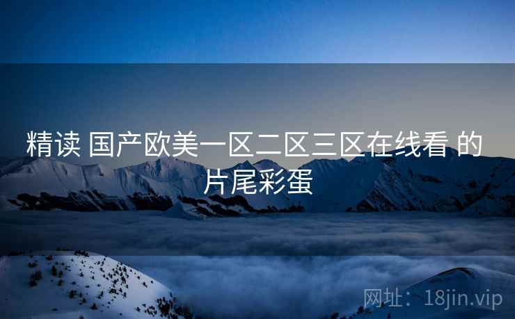 精读 国产欧美一区二区三区在线看 的 片尾彩蛋  第2张