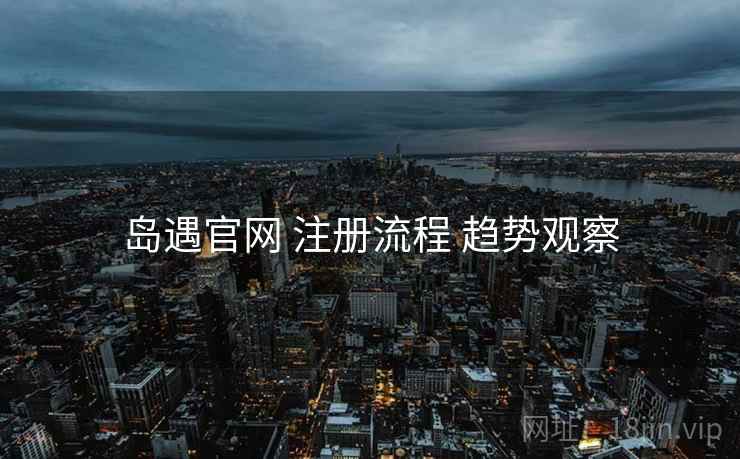 岛遇官网 注册流程 趋势观察