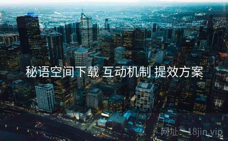 秘语空间下载 互动机制 提效方案