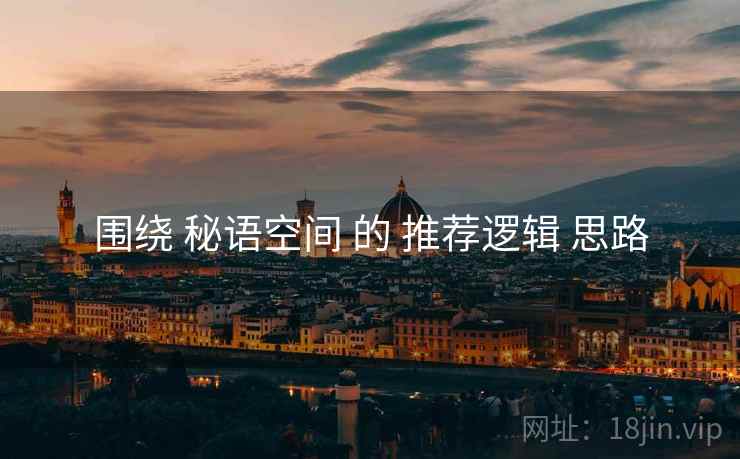 围绕 秘语空间 的 推荐逻辑 思路