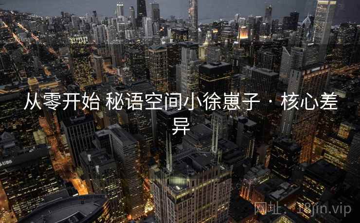 从零开始 秘语空间小徐崽子 · 核心差异