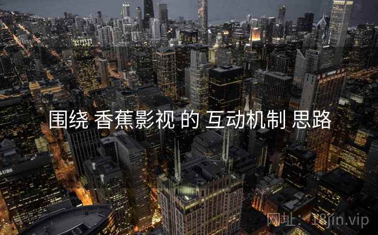 围绕 香蕉影视 的 互动机制 思路