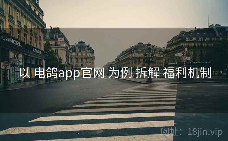 以 电鸽app官网 为例 拆解 福利机制