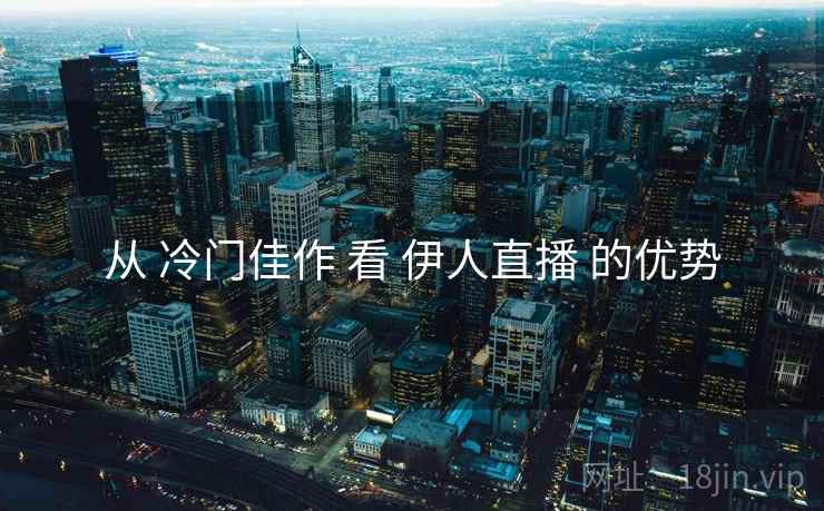 从 冷门佳作 看 伊人直播 的优势