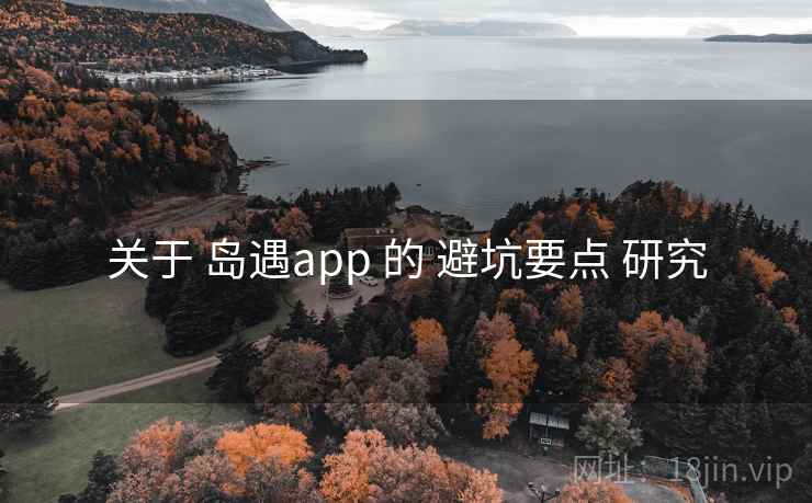 关于 岛遇app 的 避坑要点 研究