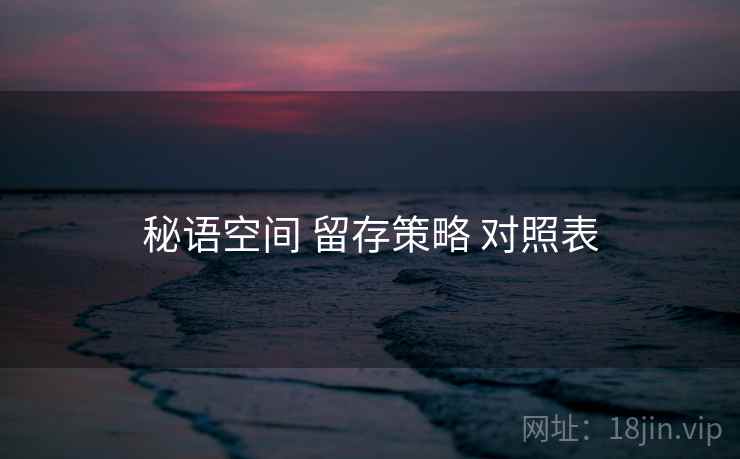 秘语空间 留存策略 对照表