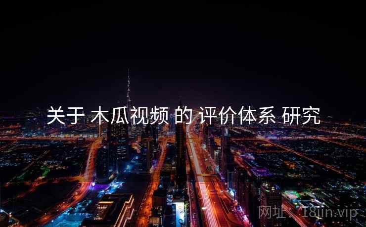 关于 木瓜视频 的 评价体系 研究