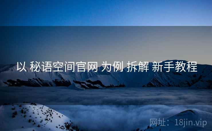 以 秘语空间官网 为例 拆解 新手教程