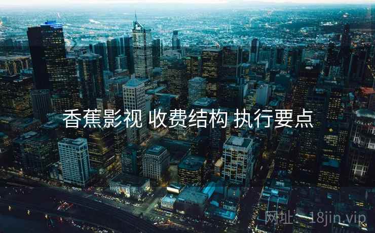 香蕉影视 收费结构 执行要点  第2张