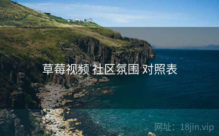 草莓视频 社区氛围 对照表  第2张