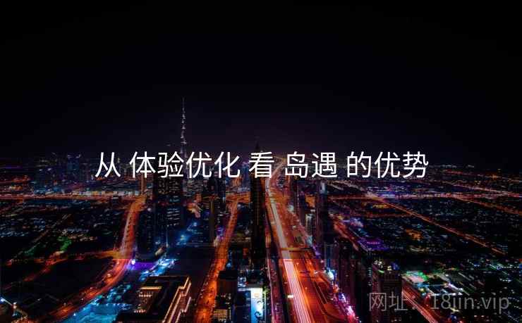 从 体验优化 看 岛遇 的优势