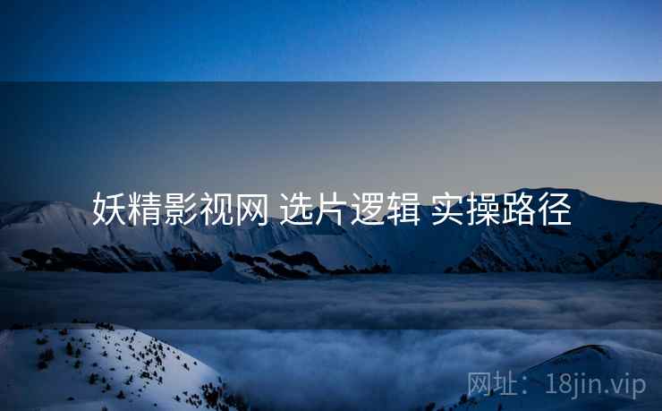 妖精影视网 选片逻辑 实操路径  第2张