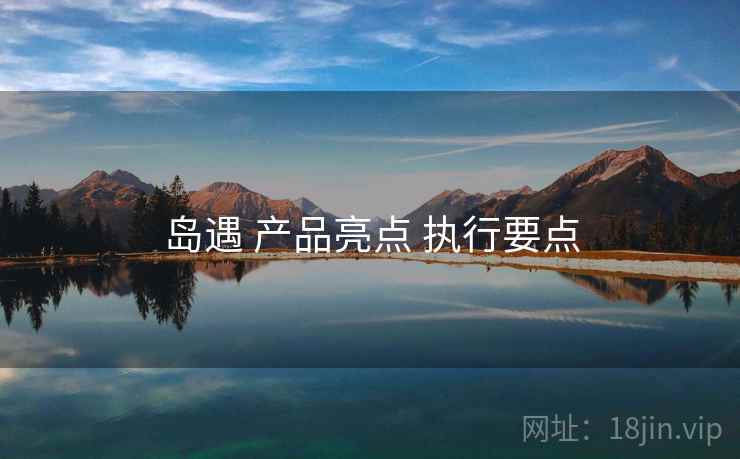 岛遇 产品亮点 执行要点