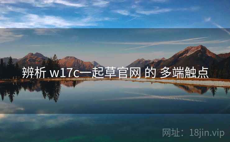 辨析 w17c一起草官网 的 多端触点  第1张