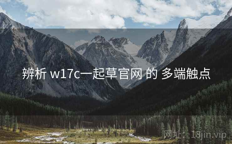 辨析 w17c一起草官网 的 多端触点  第2张