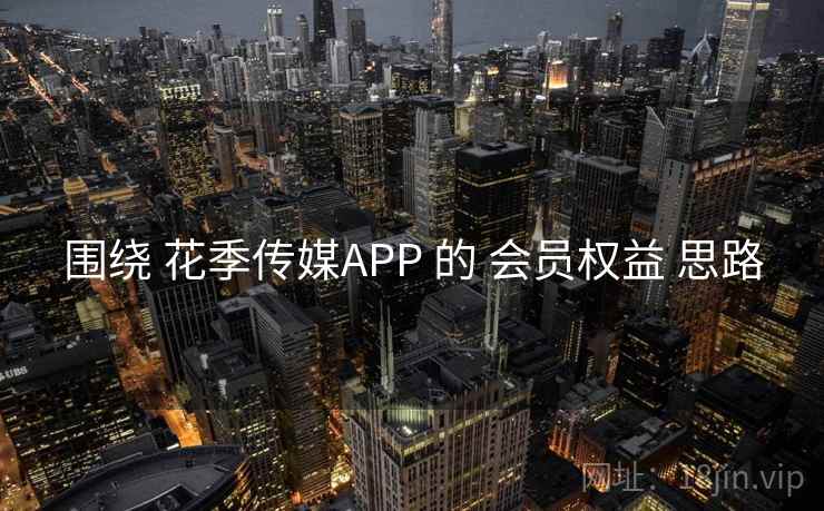 围绕 花季传媒APP 的 会员权益 思路