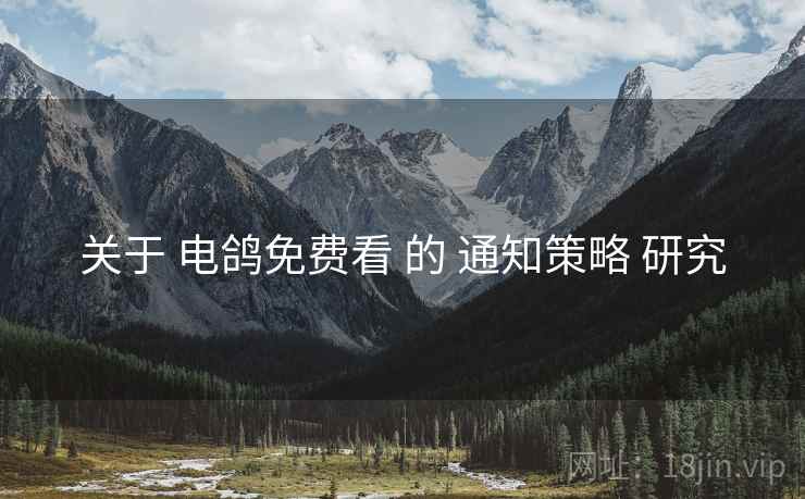 关于 电鸽免费看 的 通知策略 研究