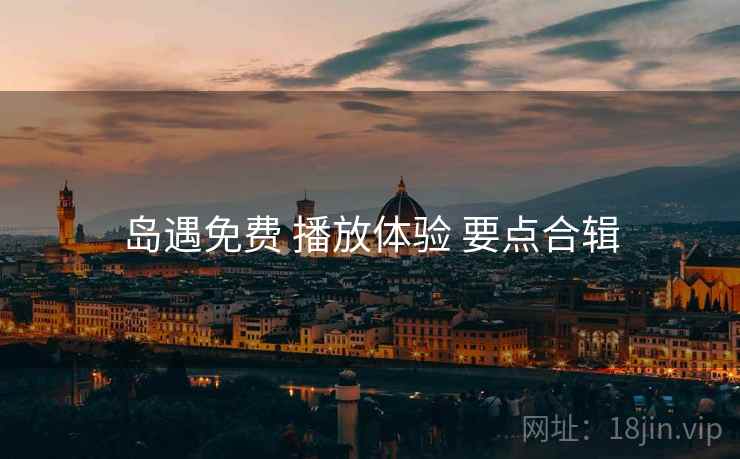 岛遇免费 播放体验 要点合辑  第2张