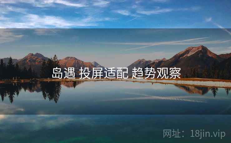 岛遇 投屏适配 趋势观察
